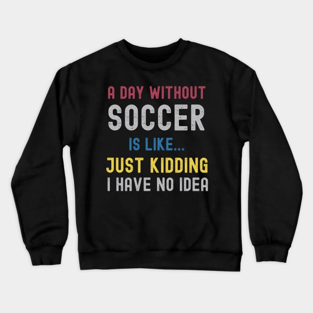 A Day Without Soccer Is Like Just Kidding I Have No Idea Crewneck Sweatshirt by Swagmart